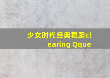 少女时代经典舞蹈clearing Qque